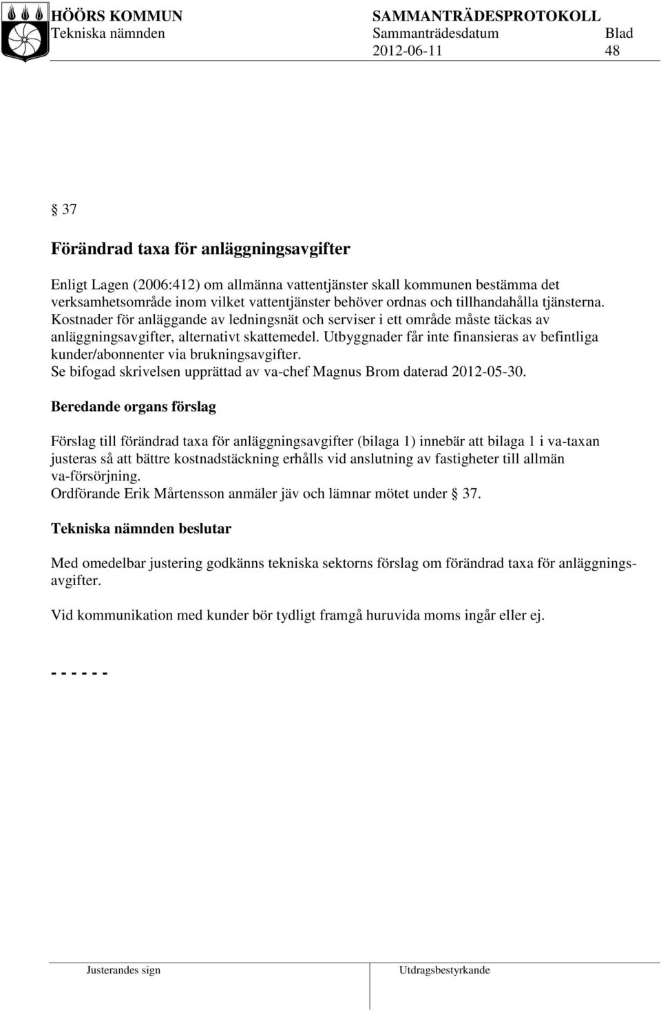 Utbyggnader får inte finansieras av befintliga kunder/abonnenter via brukningsavgifter. Se bifogad skrivelsen upprättad av va-chef Magnus Brom daterad 2012-05-30.