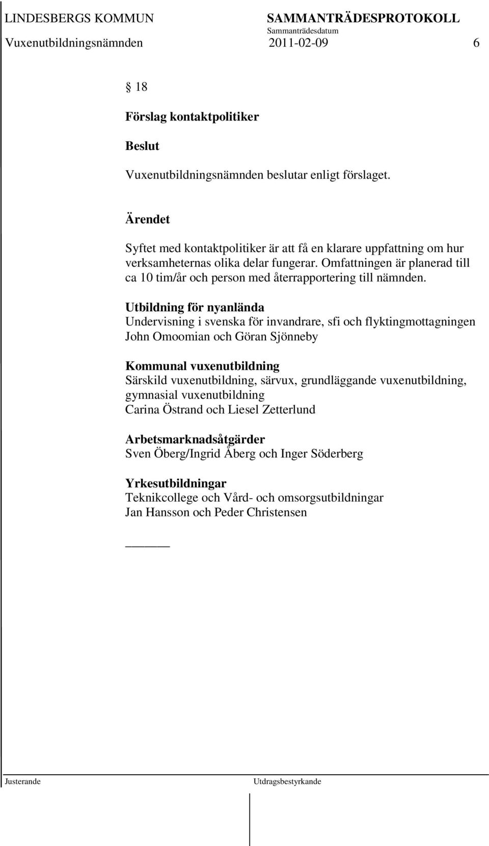 Omfattningen är planerad till ca 10 tim/år och person med återrapportering till nämnden.