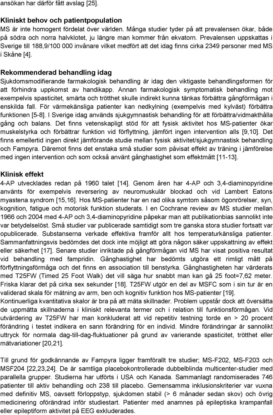 Prevalensen uppskattas i Sverige till 188,9/100 000 invånare vilket medfört att det idag finns cirka 2349 personer med MS i Skåne [4].