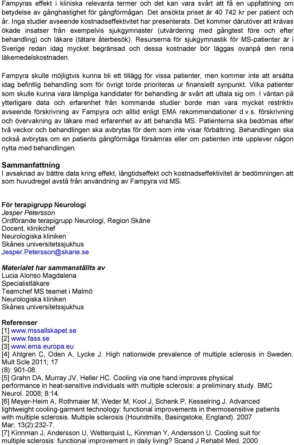 Det kommer därutöver att krävas ökade insatser från exempelvis sjukgymnaster (utvärdering med gångtest före och efter behandling) och läkare (tätare återbesök).