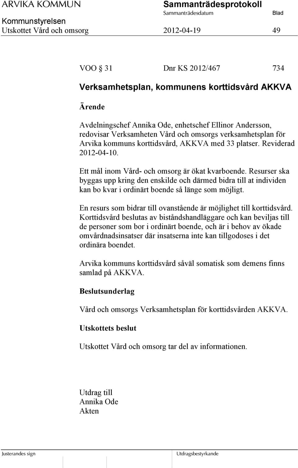 Resurser ska byggas upp kring den enskilde och därmed bidra till at individen kan bo kvar i ordinärt boende så länge som möjligt. En resurs som bidrar till ovanstående är möjlighet till korttidsvård.