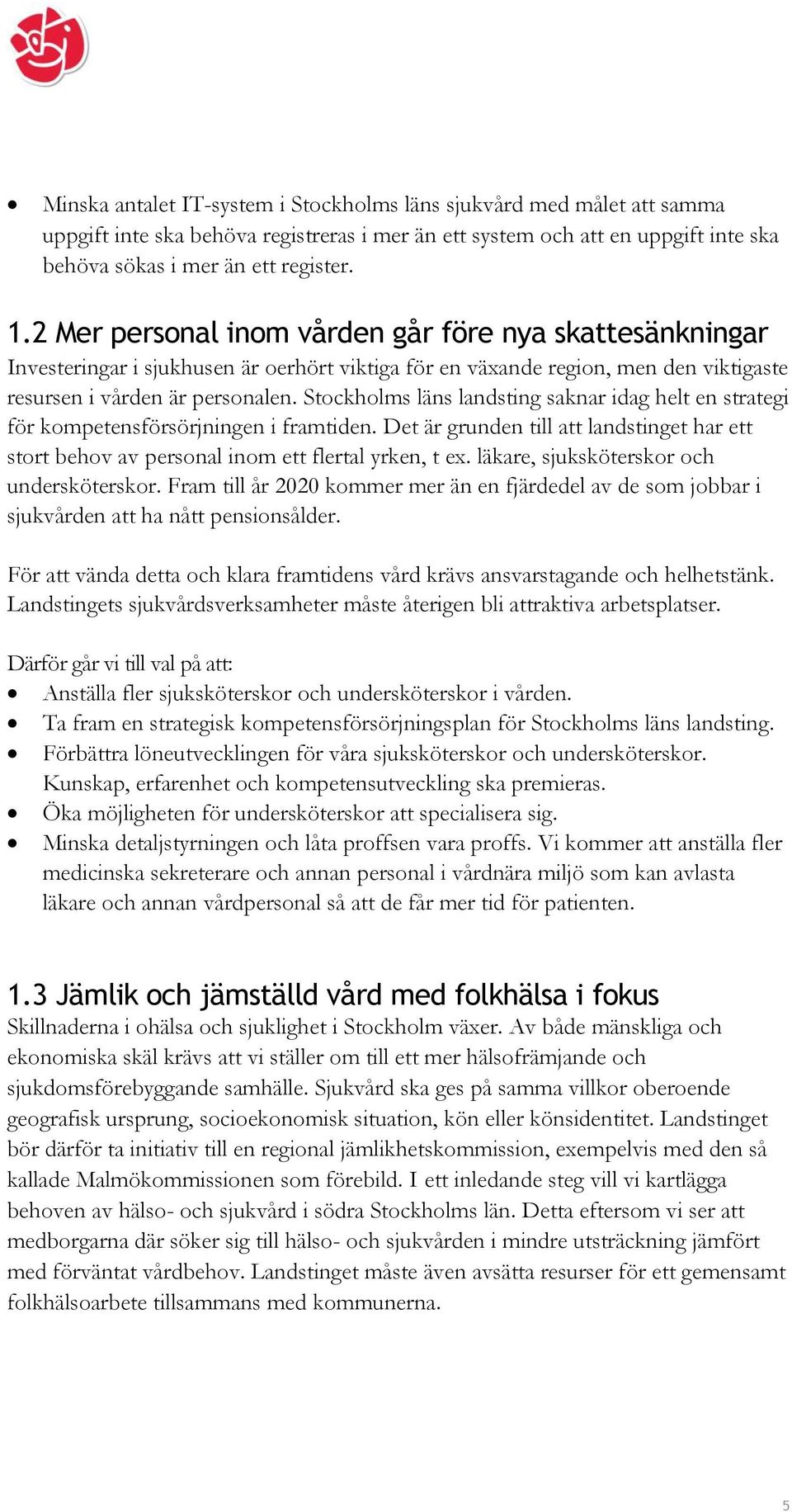Stockholms läns landsting saknar idag helt en strategi för kompetensförsörjningen i framtiden. Det är grunden till att landstinget har ett stort behov av personal inom ett flertal yrken, t ex.