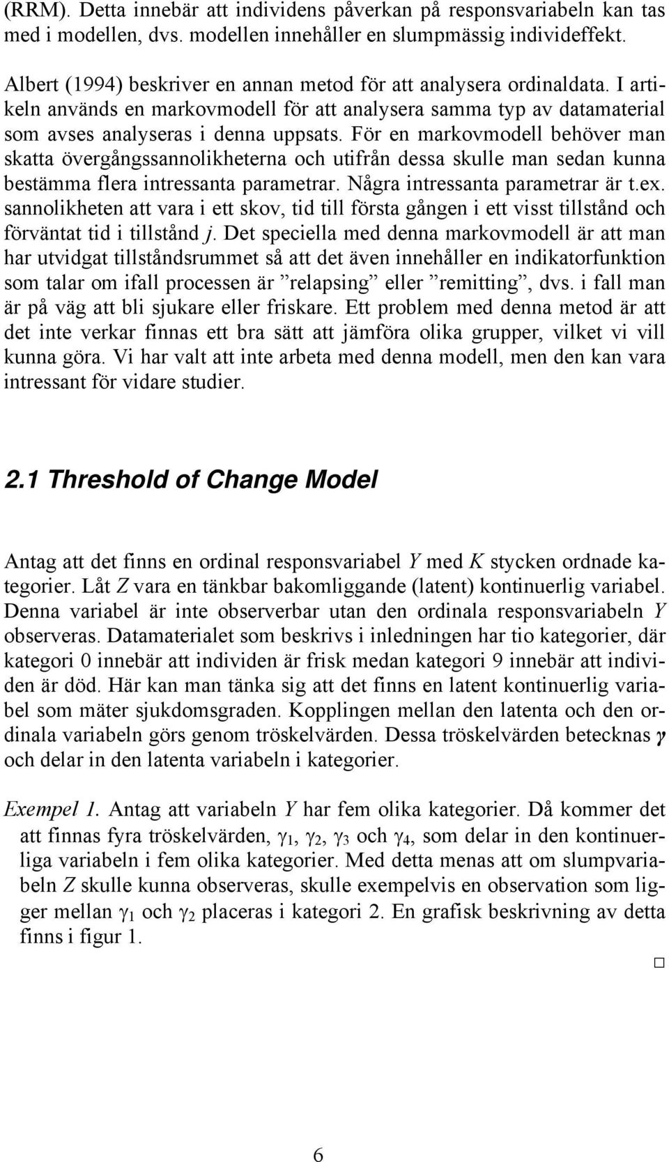 För en markovmodell behöver man skatta övergångssannolikheterna och utifrån dessa skulle man sedan kunna bestämma flera intressanta parametrar. Några intressanta parametrar är t.ex.