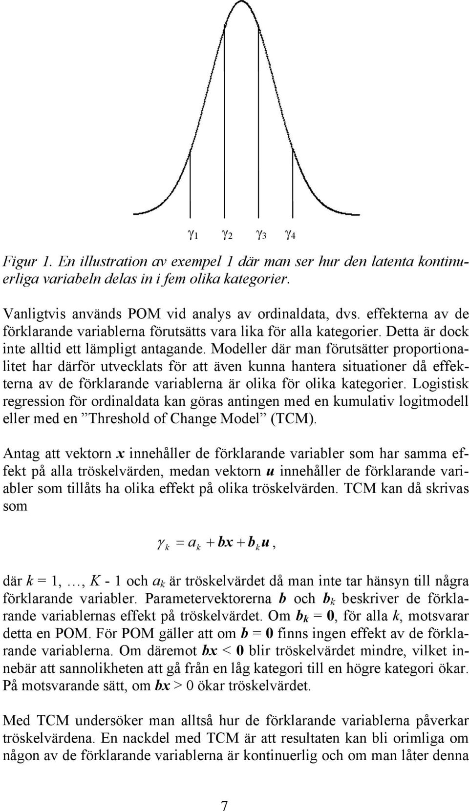 Modeller där man förutsätter proportionalitet har därför utvecklats för att även kunna hantera situationer då effekterna av de förklarande variablerna är olika för olika kategorier.