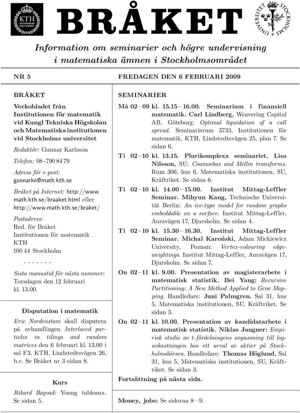 html eller http://www.math.kth.se/braket/ Postadress: Red. för Bra ket Institutionen för matematik KTH 100 44 Stockholm - - - - - - - Sista manustid för nästa nummer: Torsdagen den 12 februari kl. 13.