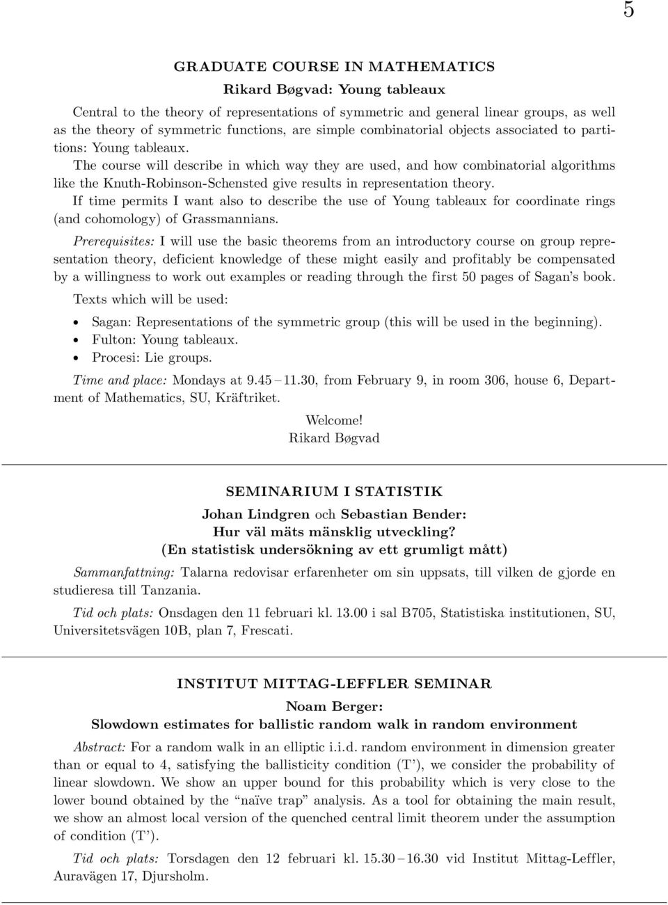 The course will describe in which way they are used, and how combinatorial algorithms like the Knuth-Robinson-Schensted give results in representation theory.