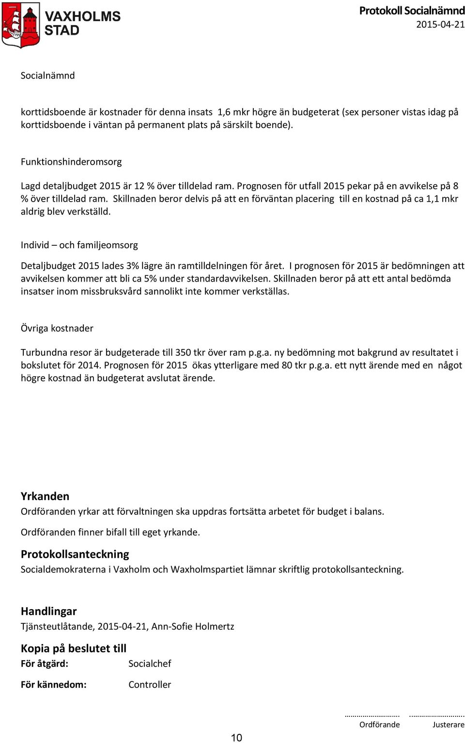 Skillnaden beror delvis på att en förväntan placering till en kostnad på ca 1,1 mkr aldrig blev verkställd. Individ och familjeomsorg Detaljbudget 2015 lades 3% lägre än ramtilldelningen för året.