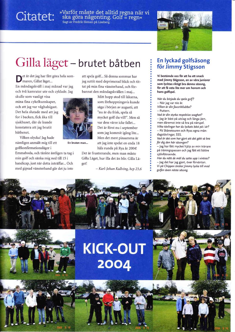 g hde nämligen nmält mig till ett golfkonfirmtionsläger i Emmbod, och tänkte äntligen t tg i min golf och sänk mig ned till l5 i hndicp, just när dett inträffr.