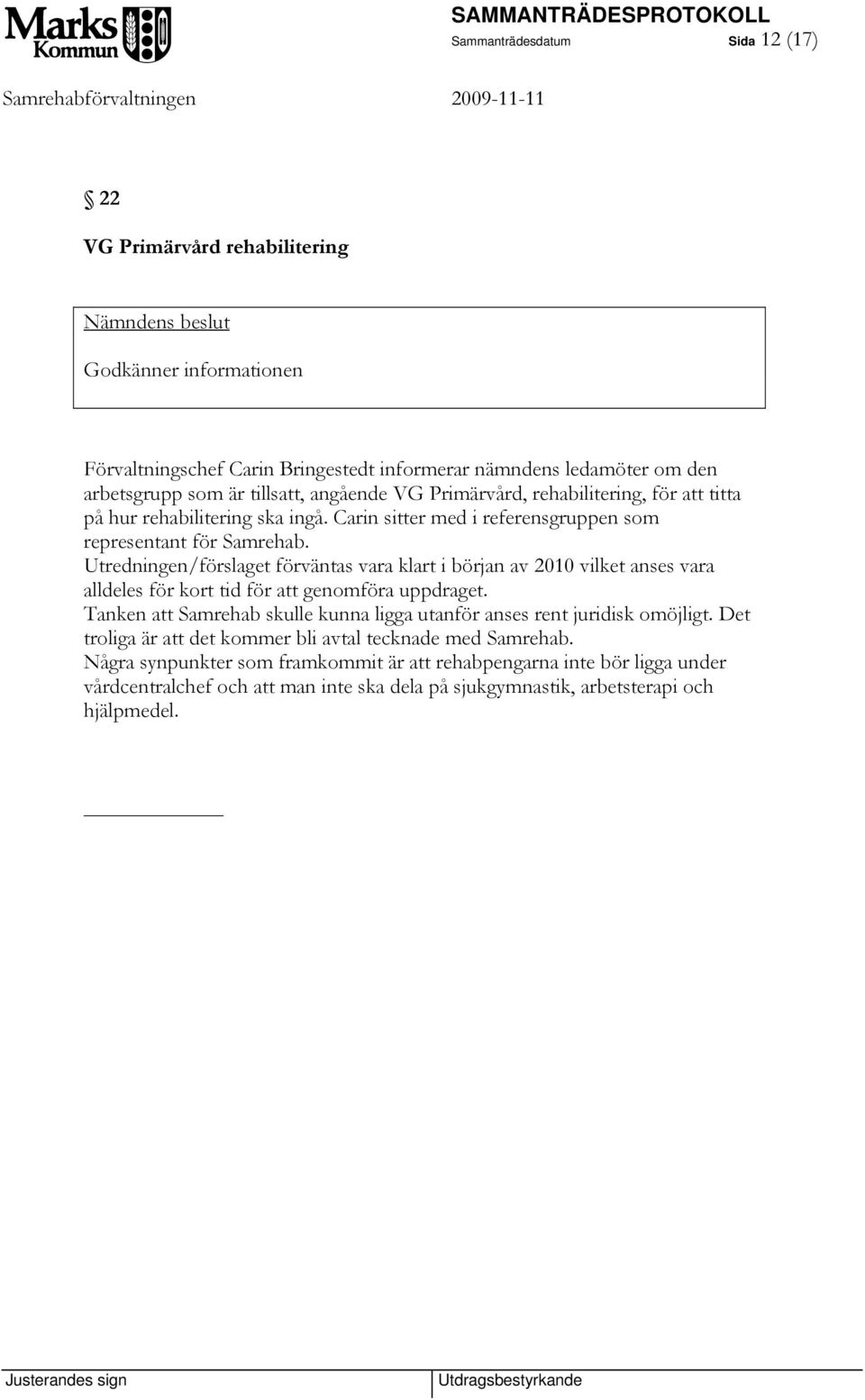 Utredningen/förslaget förväntas vara klart i början av 2010 vilket anses vara alldeles för kort tid för att genomföra uppdraget.