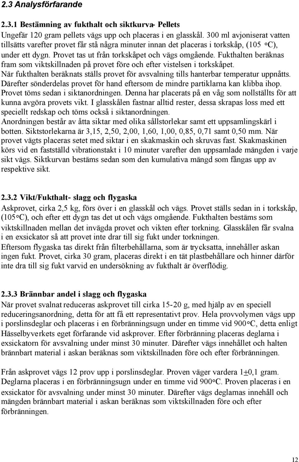 Fukthalten beräknas fram som viktskillnaden på provet före och efter vistelsen i torkskåpet. När fukthalten beräknats ställs provet för avsvalning tills hanterbar temperatur uppnåtts.