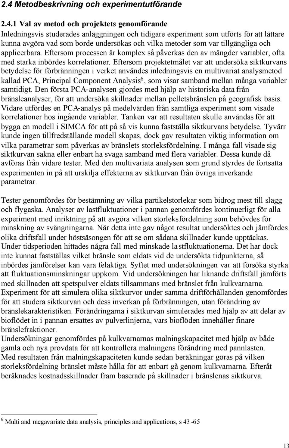 Eftersom projektetmålet var att undersöka siktkurvans betydelse för förbränningen i verket användes inledningsvis en multivariat analysmetod kallad PCA, Principal Component Analysis 6, som visar