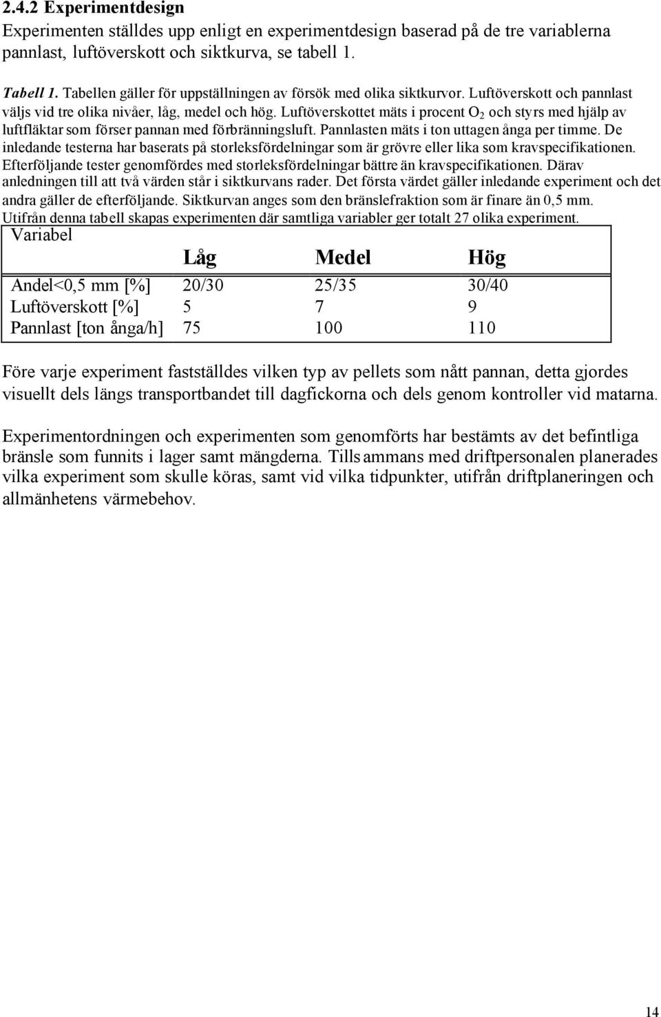 Luftöverskottet mäts i procent O 2 och styrs med hjälp av luftfläktar som förser pannan med förbränningsluft. Pannlasten mäts i ton uttagen ånga per timme.