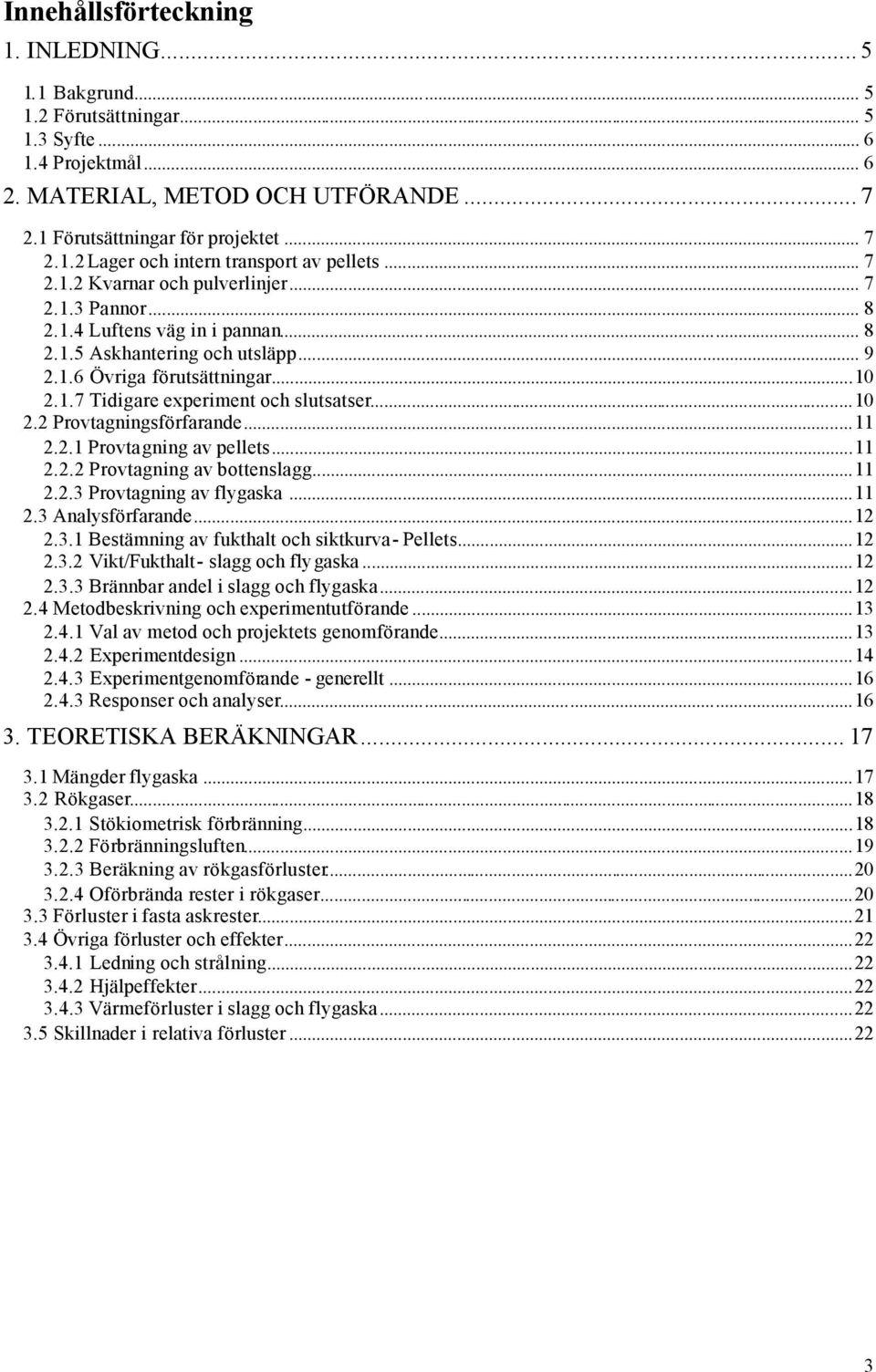 ..10 2.2 Provtagningsförfarande...11 2.2.1 Provtagning av pellets...11 2.2.2 Provtagning av bottenslagg...11 2.2.3 Provtagning av flygaska...11 2.3 Analysförfarande...12 2.3.1 Bestämning av fukthalt och siktkurva- Pellets.