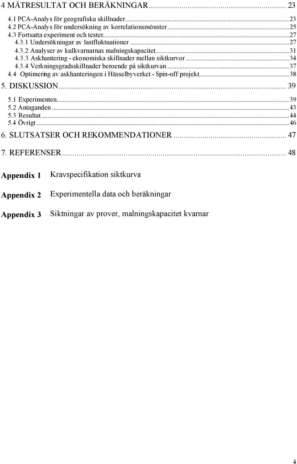 4 Optimering av askhanteringen i Hässelbyverket - Spin-off projekt...38 5. DISKUSSION... 39 5.1 Experimenten...39 5.2 Antaganden...43 5.3 Resultat...44 5.4 Övrigt...46 6.