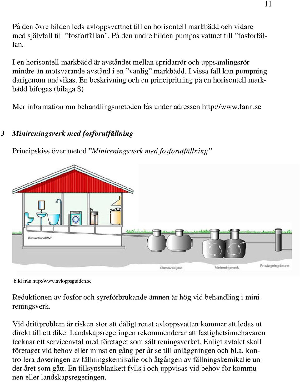 En beskrivning och en principritning på en horisontell markbädd bifogas (bilaga 8) Mer information om behandlingsmetoden fås under adressen http://www.fann.