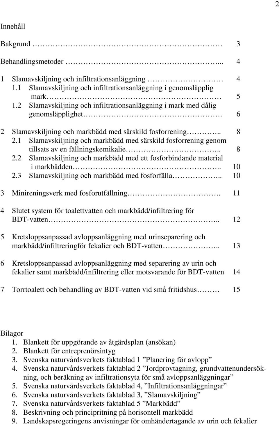 1 Slamavskiljning och markbädd med särskild fosforrening genom tillsats av en fällningskemikalie.. 8 2.2 Slamavskiljning och markbädd med ett fosforbindande material i markbädden.. 10 2.