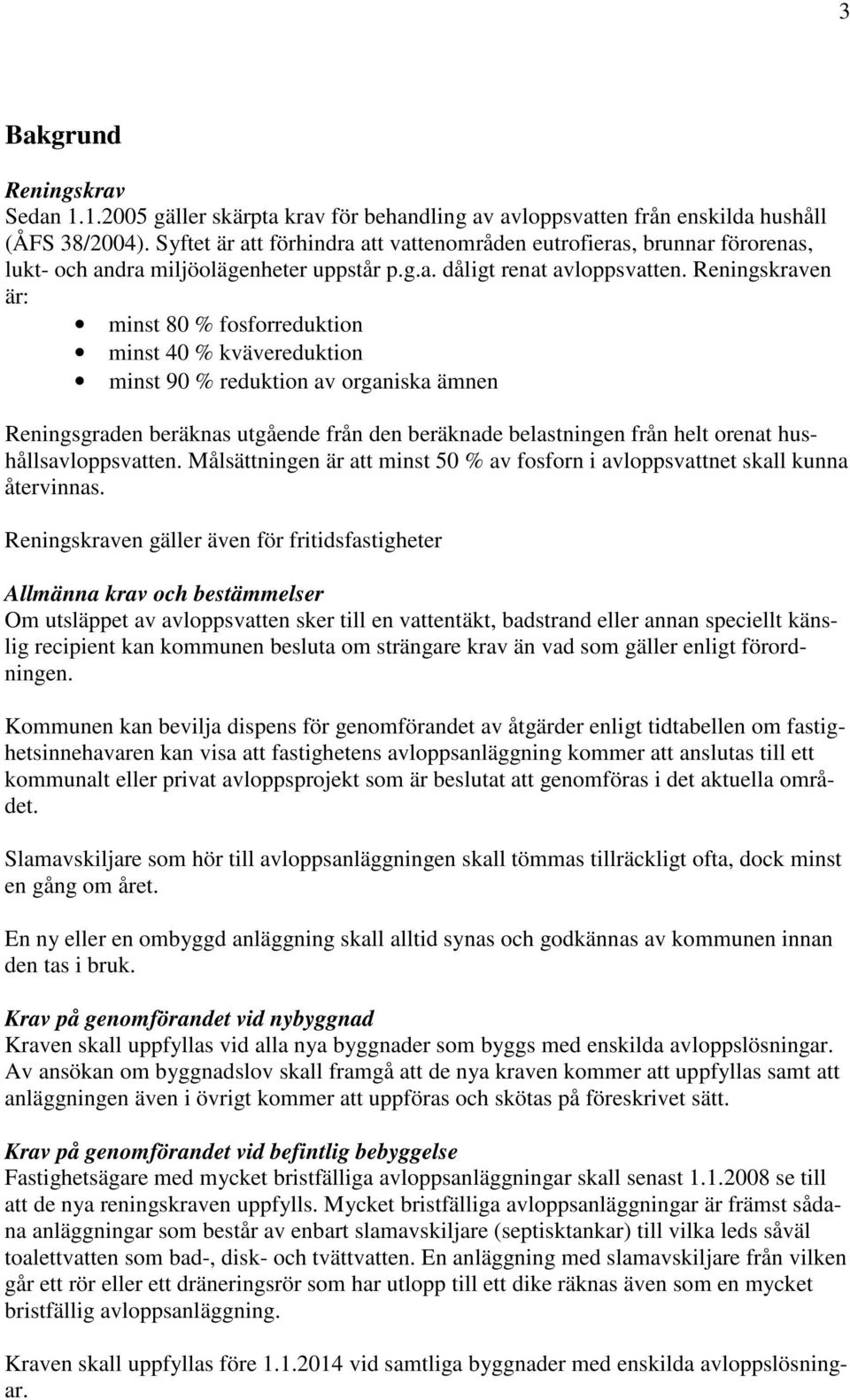 Reningskraven är: minst 80 % fosforreduktion minst 40 % kvävereduktion minst 90 % reduktion av organiska ämnen Reningsgraden beräknas utgående från den beräknade belastningen från helt orenat