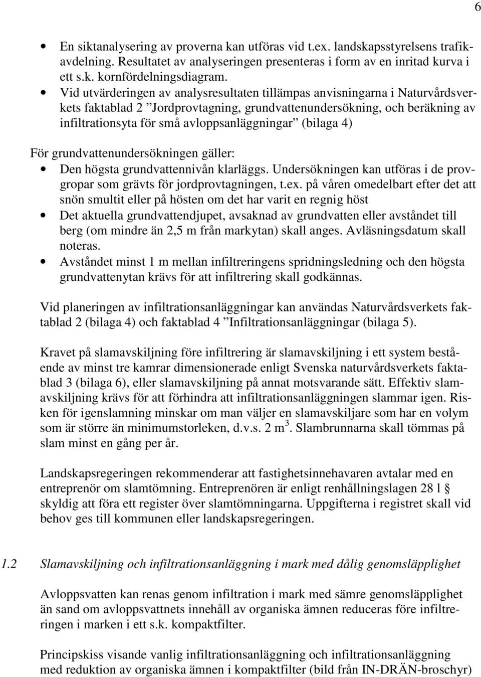 (bilaga 4) För grundvattenundersökningen gäller: Den högsta grundvattennivån klarläggs. Undersökningen kan utföras i de provgropar som grävts för jordprovtagningen, t.ex.