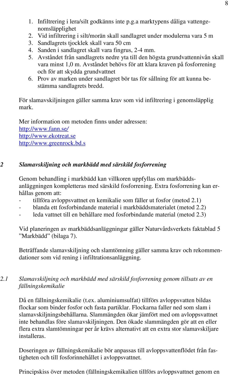 Avståndet behövs för att klara kraven på fosforrening och för att skydda grundvattnet 6. Prov av marken under sandlagret bör tas för sållning för att kunna bestämma sandlagrets bredd.