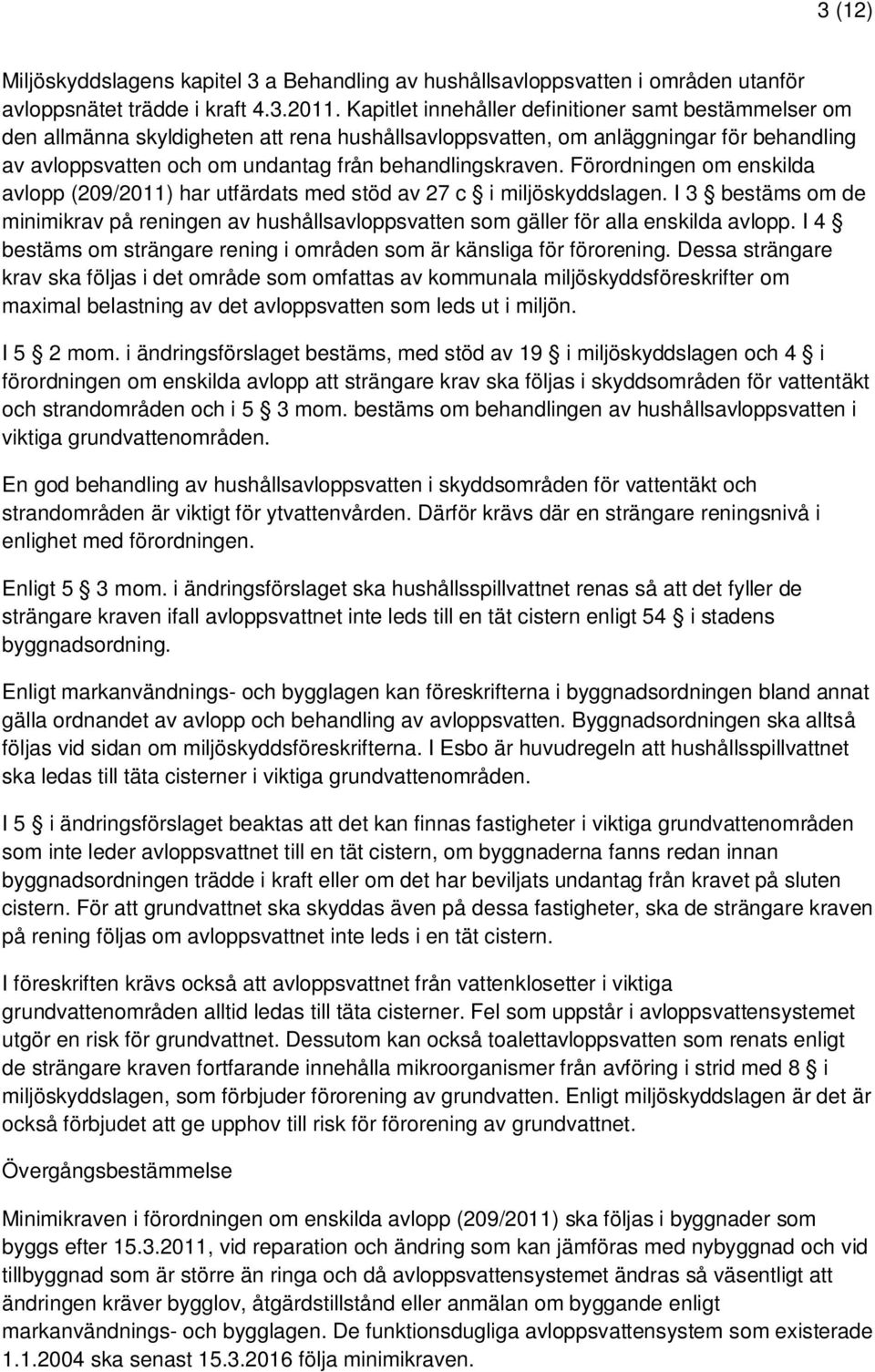 Förordningen om enskilda avlopp (209/2011) har utfärdats med stöd av 27 c i miljöskyddslagen. I 3 bestäms om de minimikrav på reningen av hushållsavloppsvatten som gäller för alla enskilda avlopp.