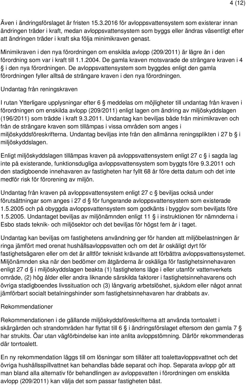 Minimikraven i den nya förordningen om enskilda avlopp (209/2011) är lägre än i den förordning som var i kraft till 1.1.2004. De gamla kraven motsvarade de strängare kraven i 4 i den nya förordningen.