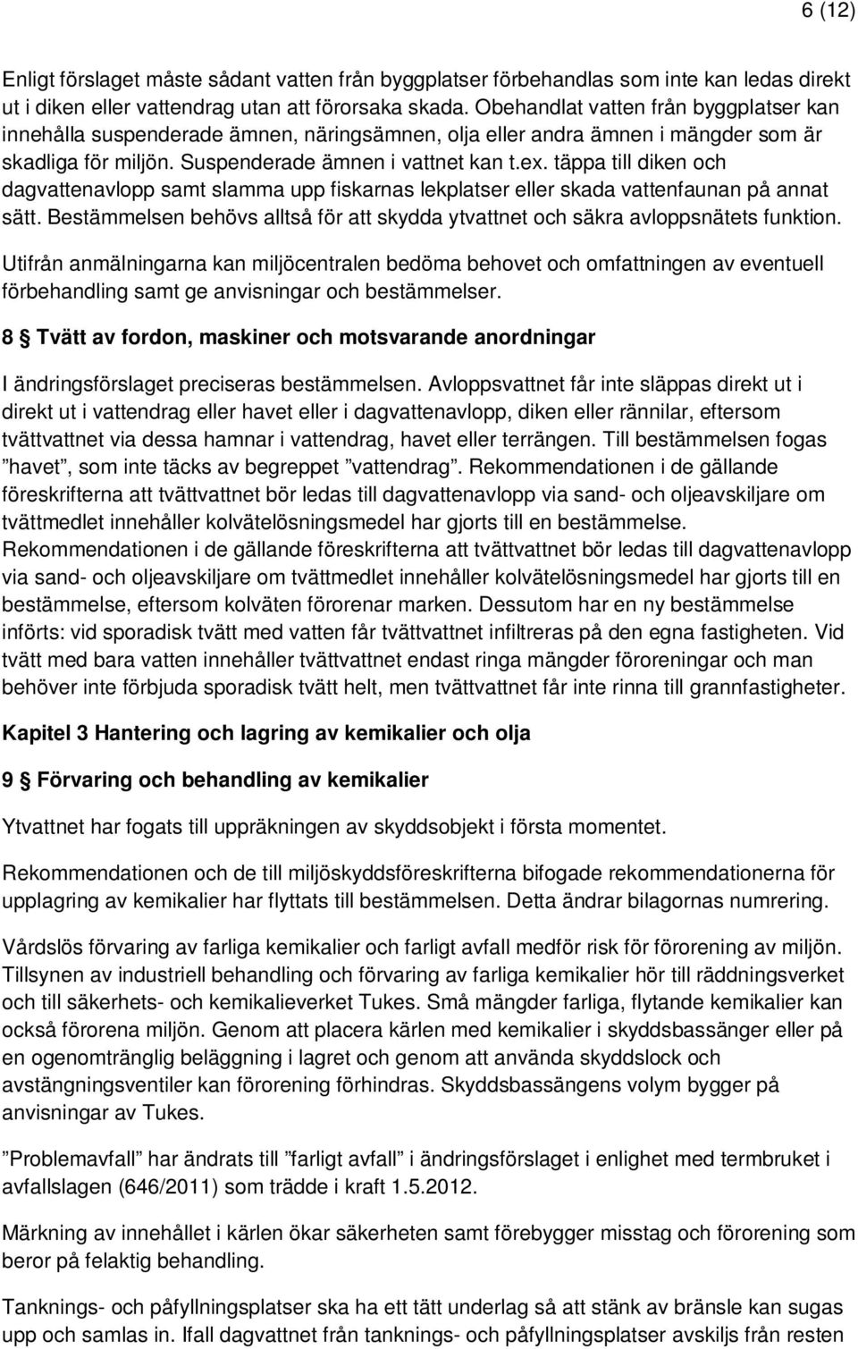 täppa till diken och dagvattenavlopp samt slamma upp fiskarnas lekplatser eller skada vattenfaunan på annat sätt. Bestämmelsen behövs alltså för att skydda ytvattnet och säkra avloppsnätets funktion.