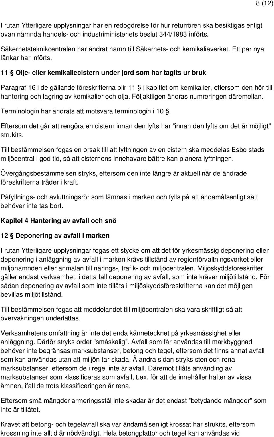 11 Olje- eller kemikaliecistern under jord som har tagits ur bruk Paragraf 16 i de gällande föreskrifterna blir 11 i kapitlet om kemikalier, eftersom den hör till hantering och lagring av kemikalier