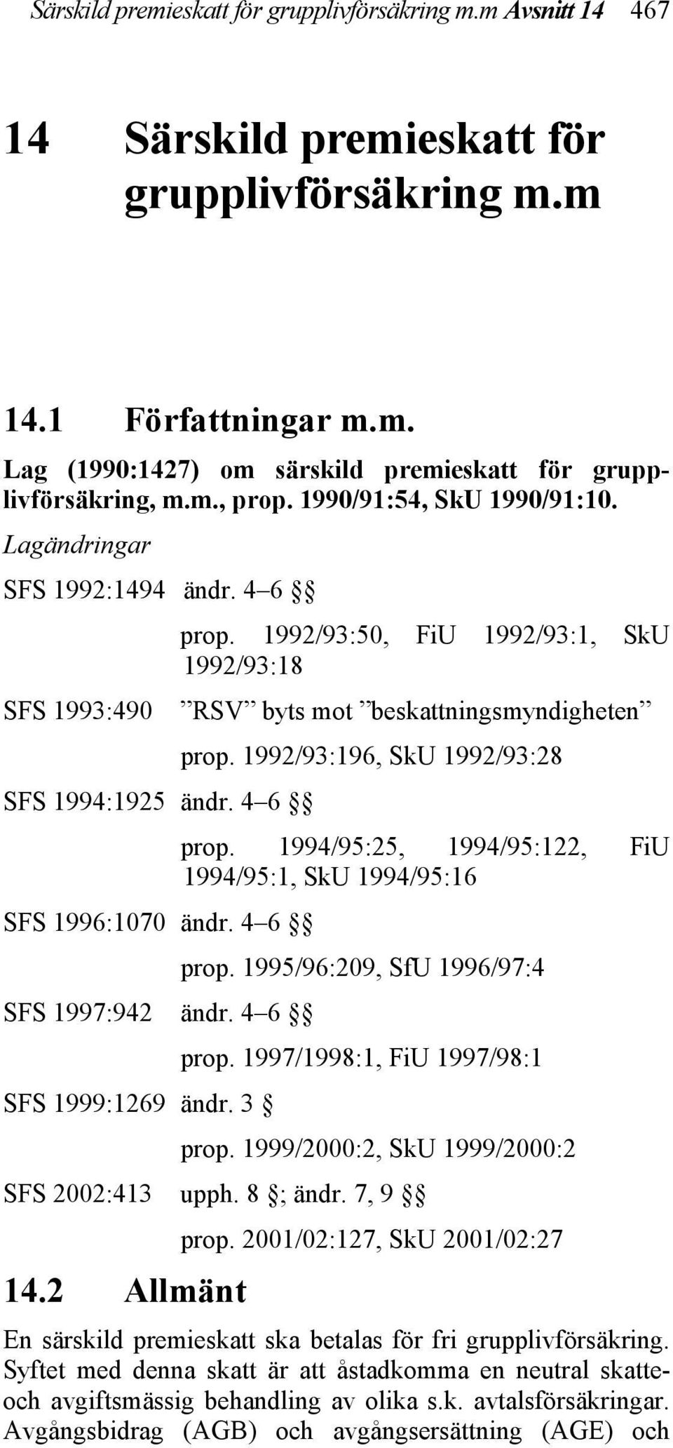 1992/93:196, SkU 1992/93:28 SFS 1994:1925 ändr. 4 6 prop. 1994/95:25, 1994/95:122, FiU 1994/95:1, SkU 1994/95:16 SFS 1996:1070 ändr. 4 6 prop. 1995/96:209, SfU 1996/97:4 SFS 1997:942 ändr. 4 6 prop. 1997/1998:1, FiU 1997/98:1 SFS 1999:1269 ändr.