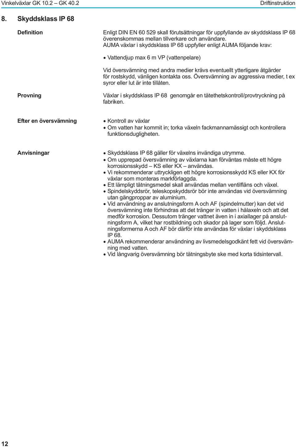 rostskydd, vänligen kontakta oss Översvämning av aggressiva medier, t ex syror eller lut är inte tillåten Provning Växlar i skyddsklass IP 68 genomgår en tätethetskontroll/provtryckning på fabriken
