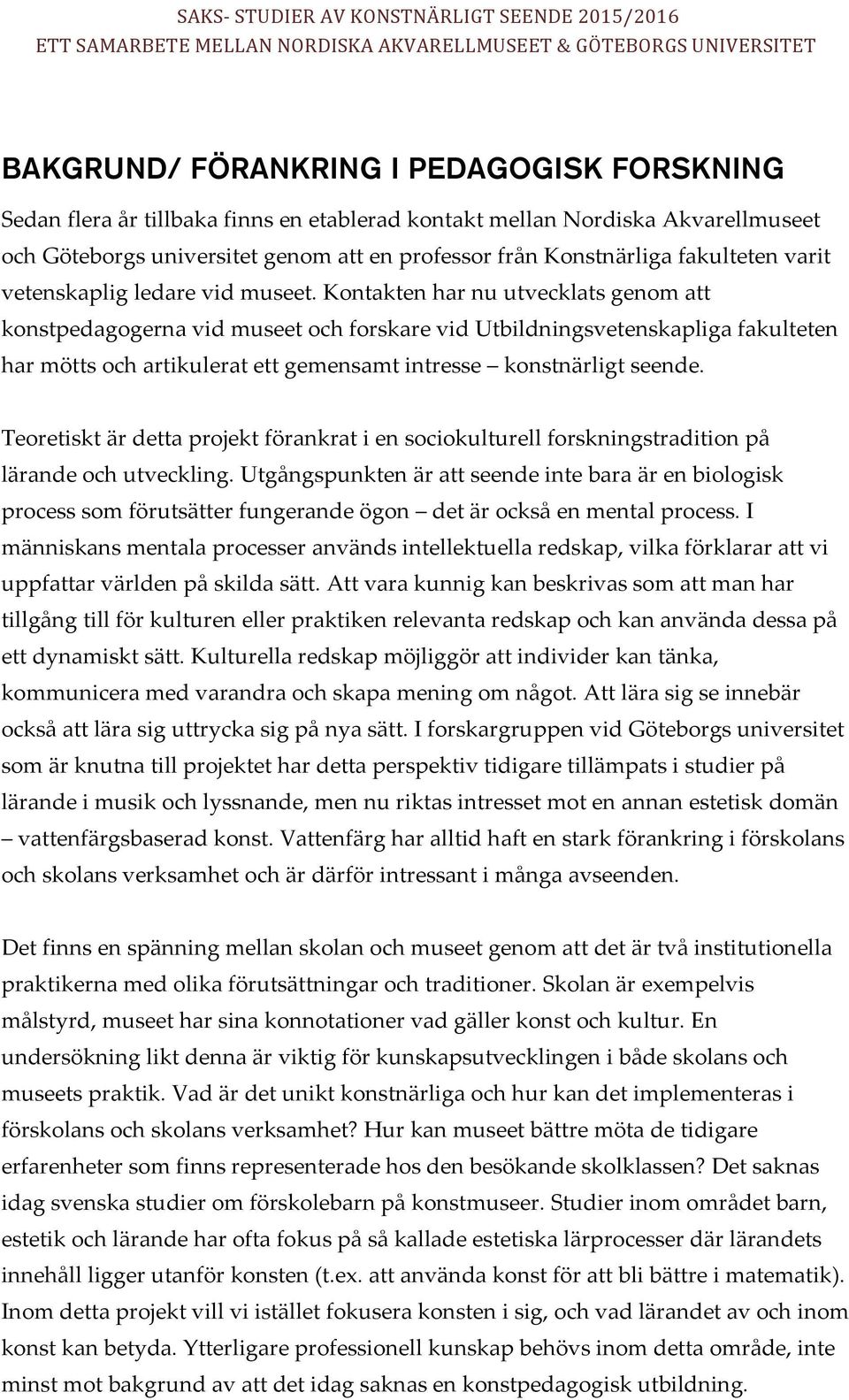 Kontakten har nu utvecklats genom att konstpedagogerna vid museet och forskare vid Utbildningsvetenskapliga fakulteten har mötts och artikulerat ett gemensamt intresse konstnärligt seende.