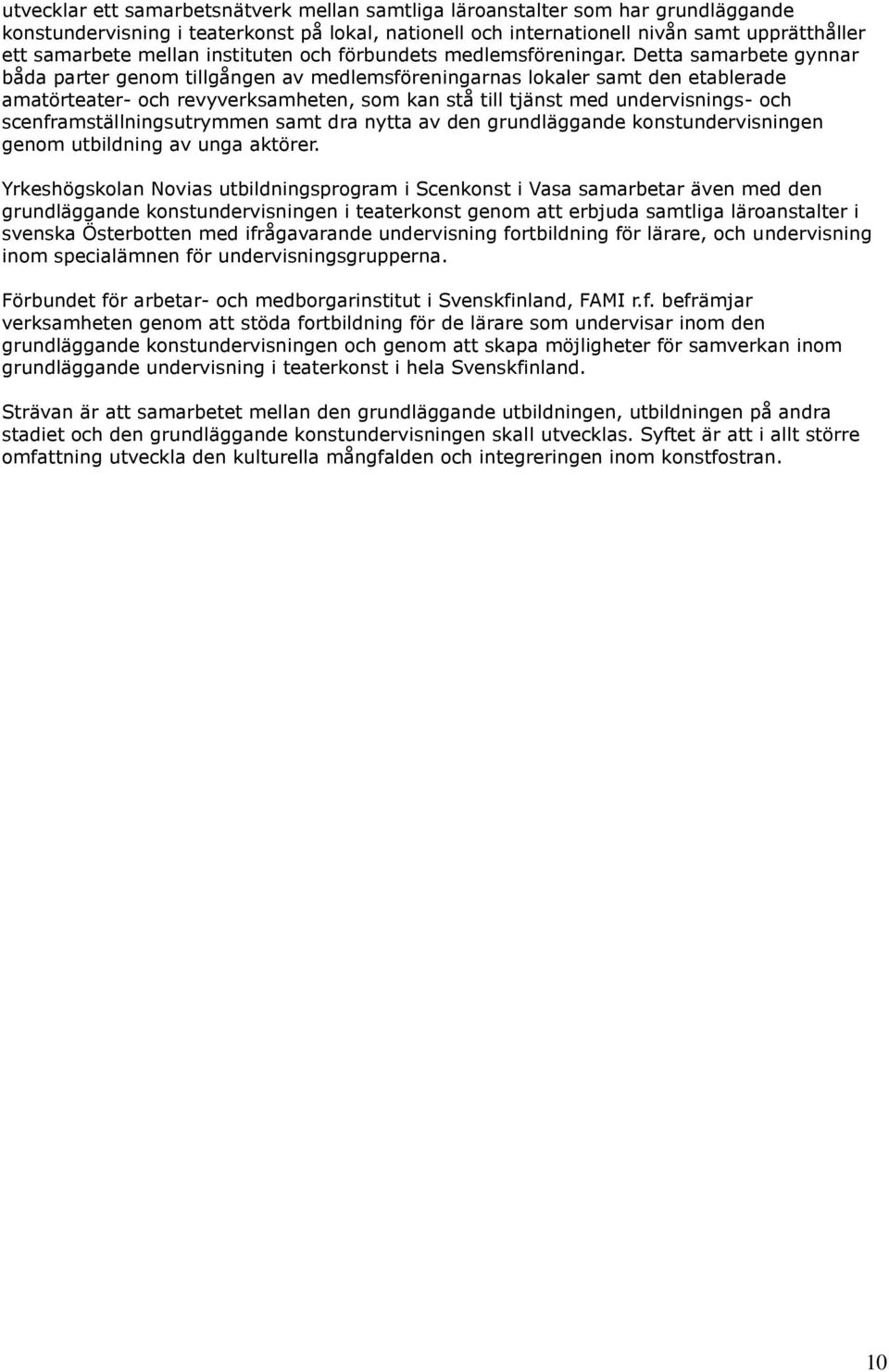 Detta samarbete gynnar båda parter genom tillgången av medlemsföreningarnas lokaler samt den etablerade amatörteater- och revyverksamheten, som kan stå till tjänst med undervisnings- och