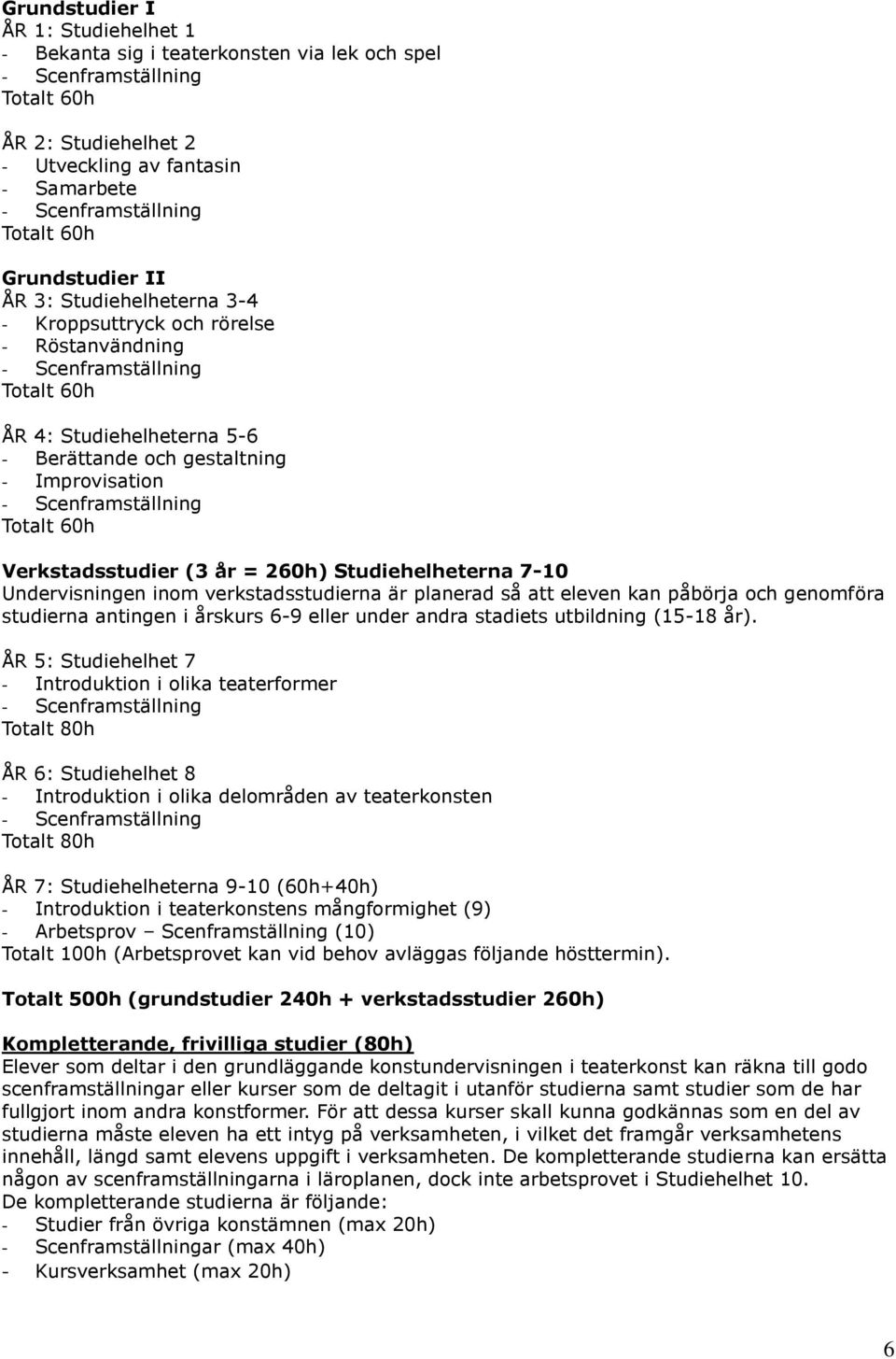 Scenframställning Totalt 60h Verkstadsstudier (3 år = 260h) Studiehelheterna 7-10 Undervisningen inom verkstadsstudierna är planerad så att eleven kan påbörja och genomföra studierna antingen i