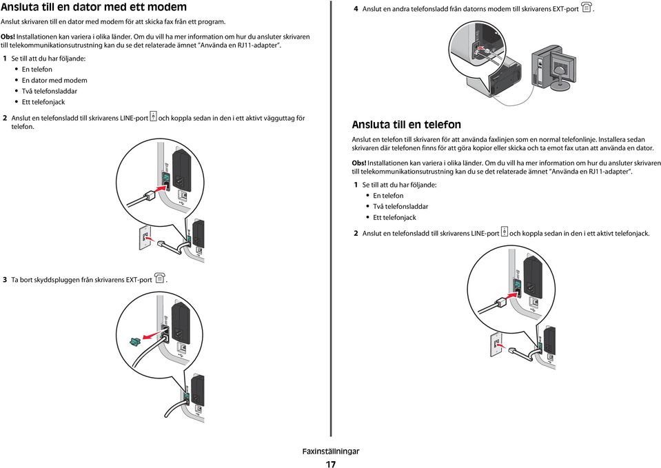 1 Se till att du har följande: En telefon En dator med modem Två telefonsladdar Ett telefonjack 2 Anslut en telefonsladd till skrivarens LINE-port och koppla sedan in den i ett aktivt vägguttag för