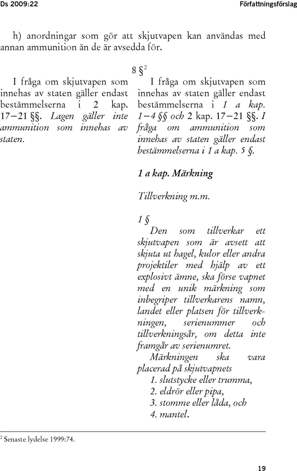 8 2 I fråga om skjutvapen som innehas av staten gäller endast bestämmelserna i 1 a kap. 1 4 och 2 kap. 17 21. I fråga om ammunition som innehas av staten gäller endast bestämmelserna i 1 a kap. 5.