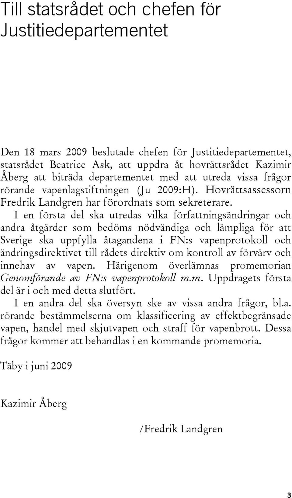 I en första del ska utredas vilka författningsändringar och andra åtgärder som bedöms nödvändiga och lämpliga för att Sverige ska uppfylla åtagandena i FN:s vapenprotokoll och ändringsdirektivet till