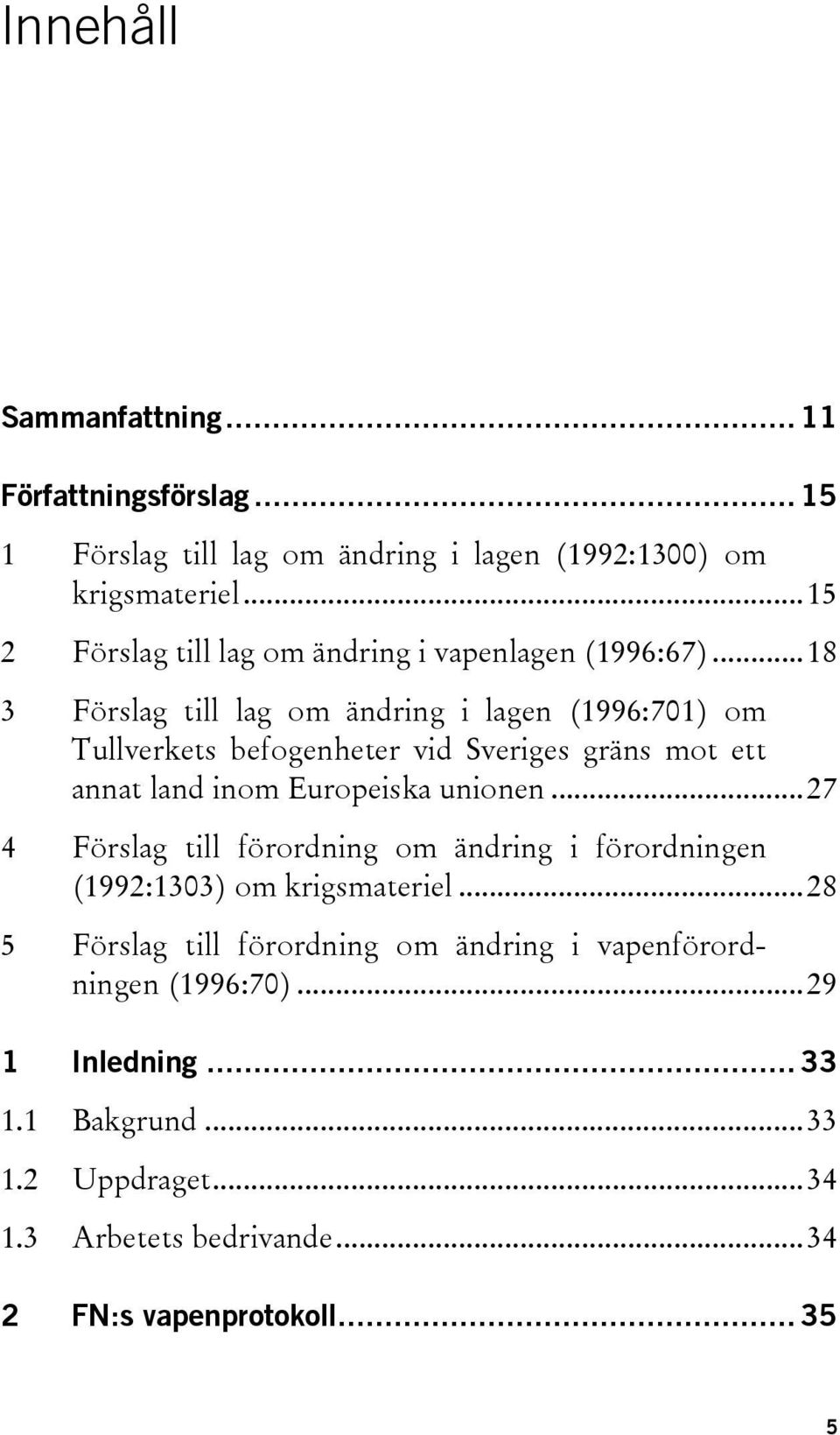..18 3 Förslag till lag om ändring i lagen (1996:701) om Tullverkets befogenheter vid Sveriges gräns mot ett annat land inom Europeiska unionen.