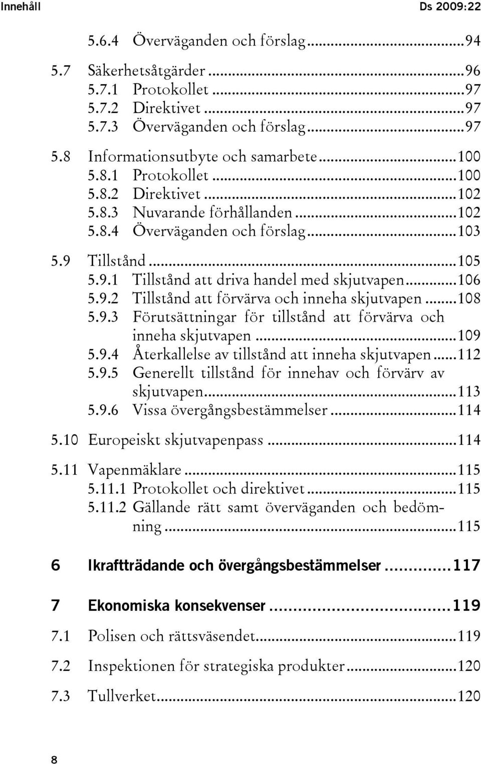 9.2 Tillstånd att förvärva och inneha skjutvapen...108 5.9.3 Förutsättningar för tillstånd att förvärva och inneha skjutvapen...109 5.9.4 Återkallelse av tillstånd att inneha skjutvapen...112 5.9.5 Generellt tillstånd för innehav och förvärv av skjutvapen.