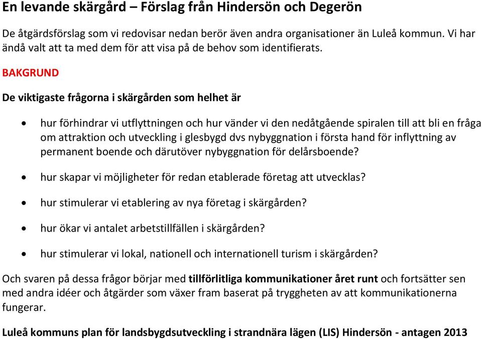 BAKGRUND De viktigaste frågorna i skärgården som helhet är hur förhindrar vi utflyttningen och hur vänder vi den nedåtgående spiralen till att bli en fråga om attraktion och utveckling i glesbygd dvs