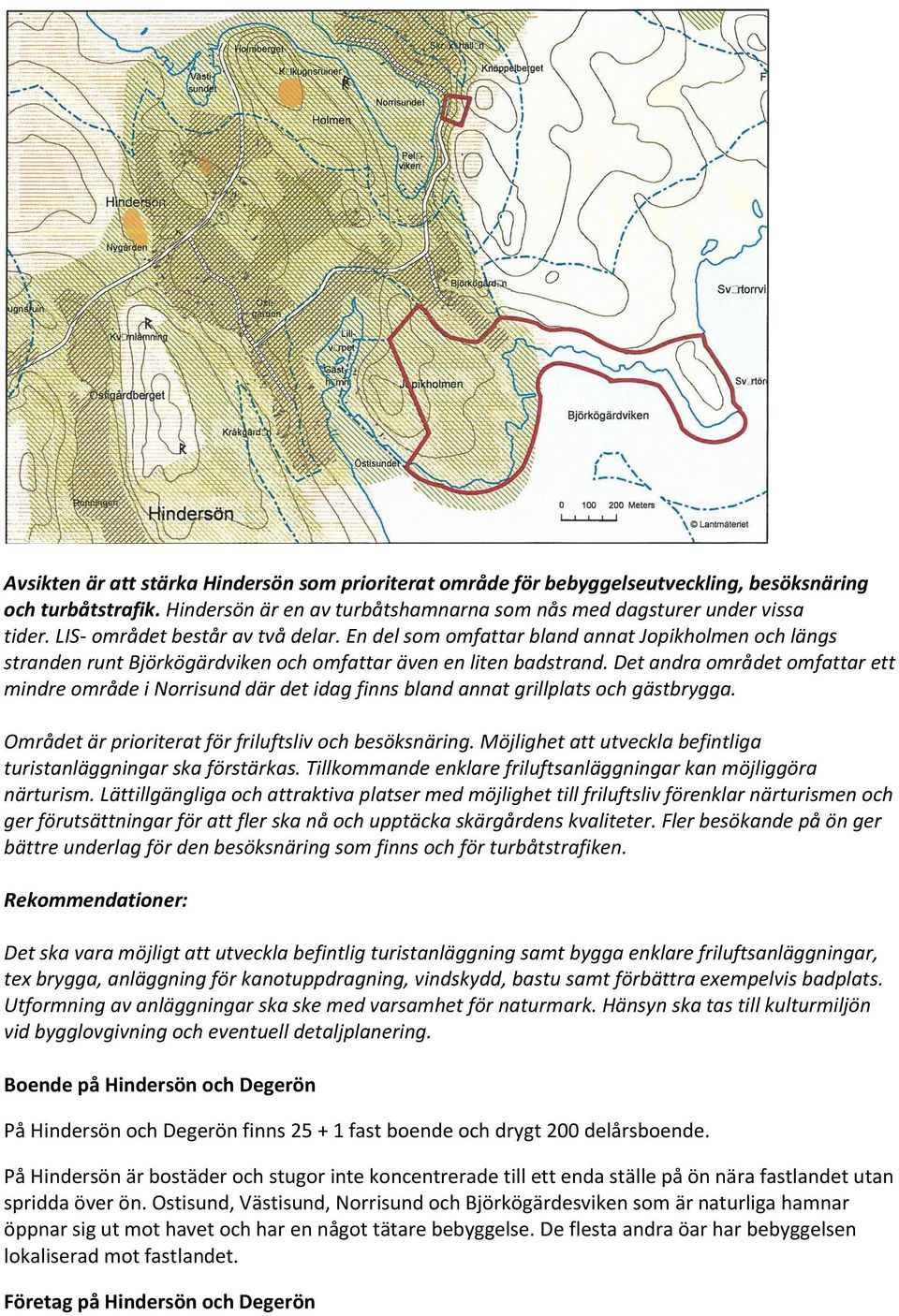 Det andra området omfattar ett mindre område i Norrisund där det idag finns bland annat grillplats och gästbrygga. Området är prioriterat för friluftsliv och besöksnäring.