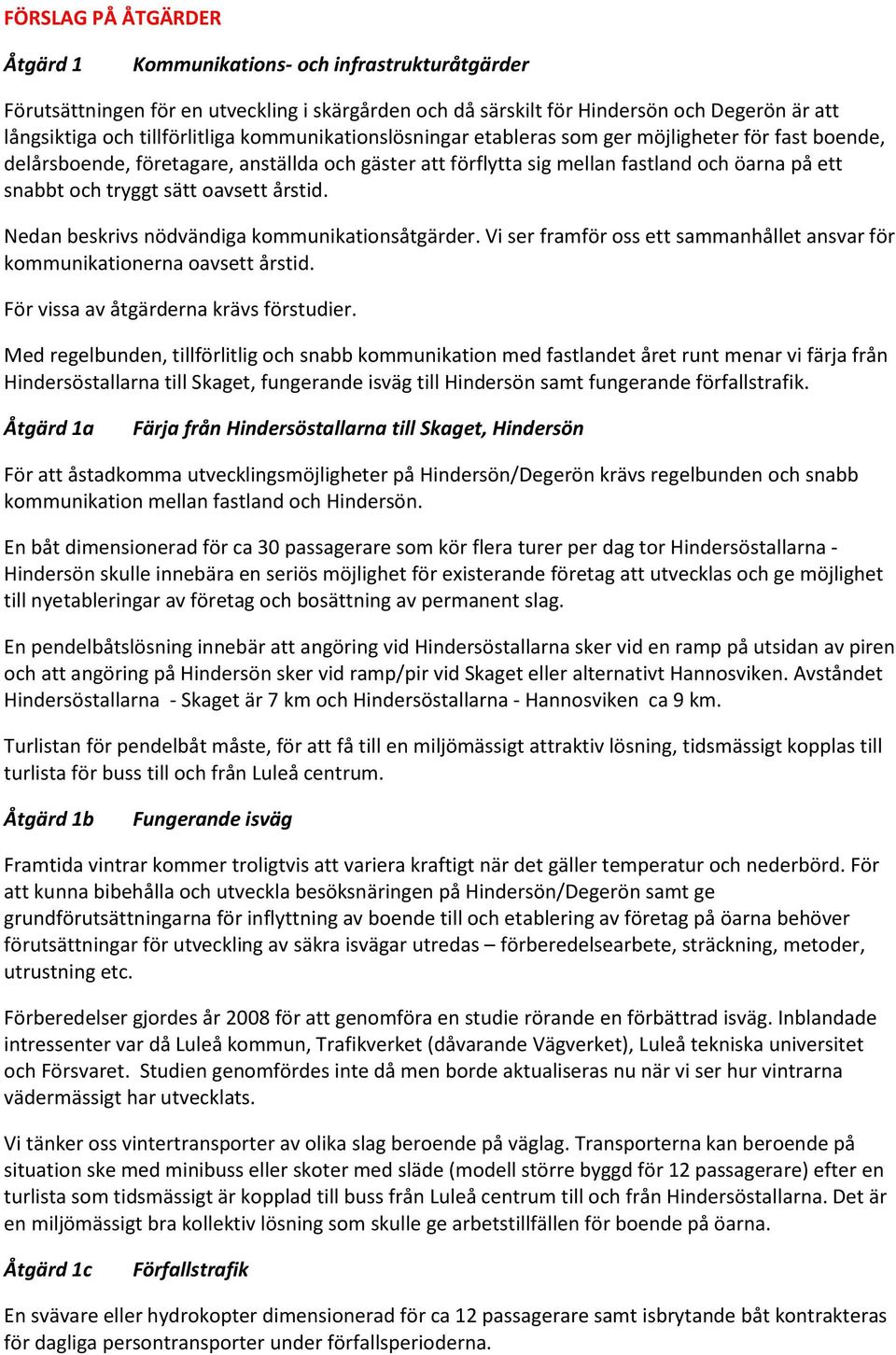 årstid. Nedan beskrivs nödvändiga kommunikationsåtgärder. Vi ser framför oss ett sammanhållet ansvar för kommunikationerna oavsett årstid. För vissa av åtgärderna krävs förstudier.