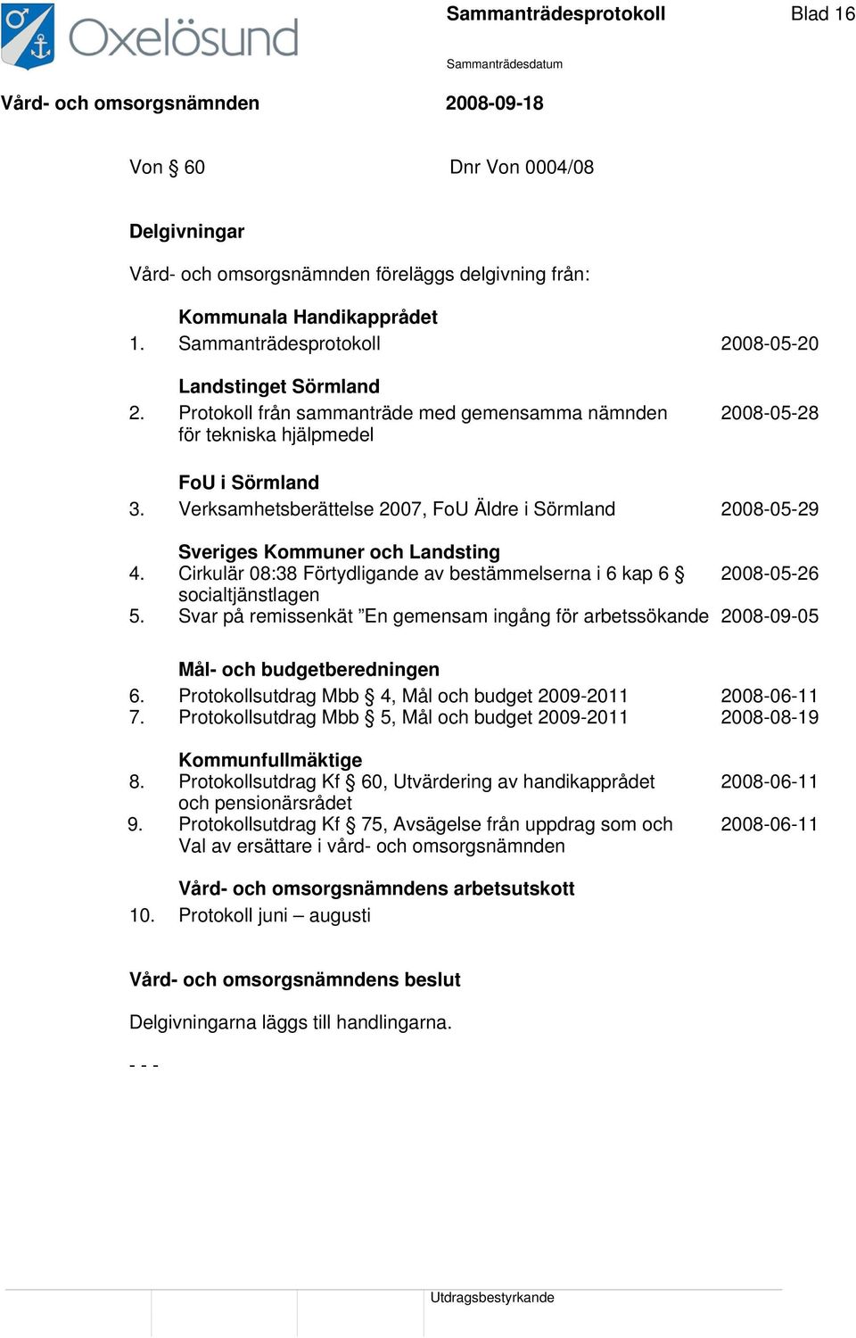 Verksamhetsberättelse 2007, FoU Äldre i Sörmland 2008-05-29 Sveriges Kommuner och Landsting 4. Cirkulär 08:38 Förtydligande av bestämmelserna i 6 kap 6 2008-05-26 socialtjänstlagen 5.
