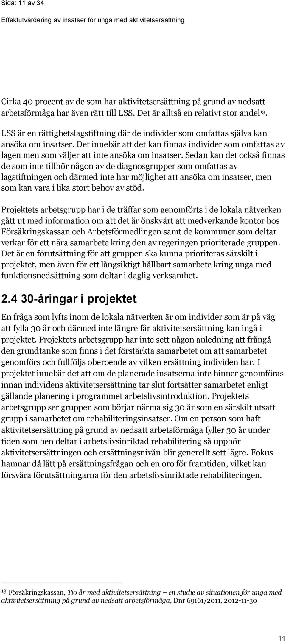 Sedan kan det också finnas de som inte tillhör någon av de diagnosgrupper som omfattas av lagstiftningen och därmed inte har möjlighet att ansöka om insatser, men som kan vara i lika stort behov av