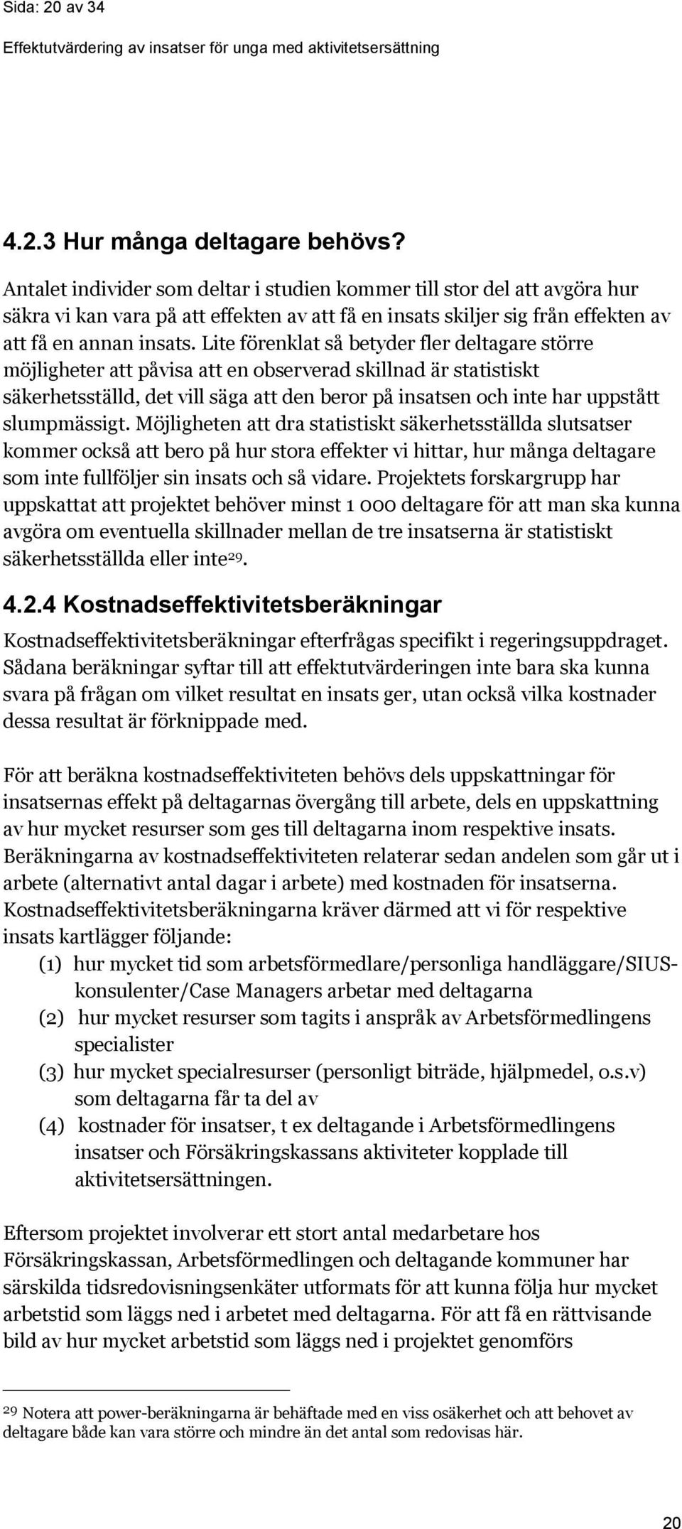 Lite förenklat så betyder fler deltagare större möjligheter att påvisa att en observerad skillnad är statistiskt säkerhetsställd, det vill säga att den beror på insatsen och inte har uppstått