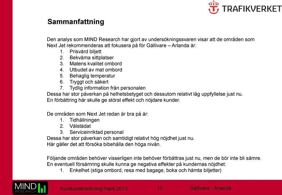 Tydlig information från personalen Dessa har stor påverkan på helhetsbetyget och dessutom relativt låg uppfyllelse just nu. En förbättring här skulle ge störst effekt och nöjdare kunder.