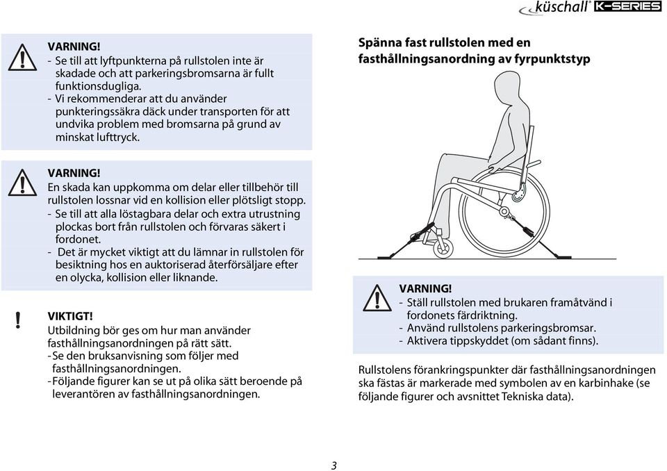 Spänna fast rullstolen med en fasthållningsanordning av fyrpunktstyp En skada kan uppkomma om delar eller tillbehör till rullstolen lossnar vid en kollision eller plötsligt stopp.