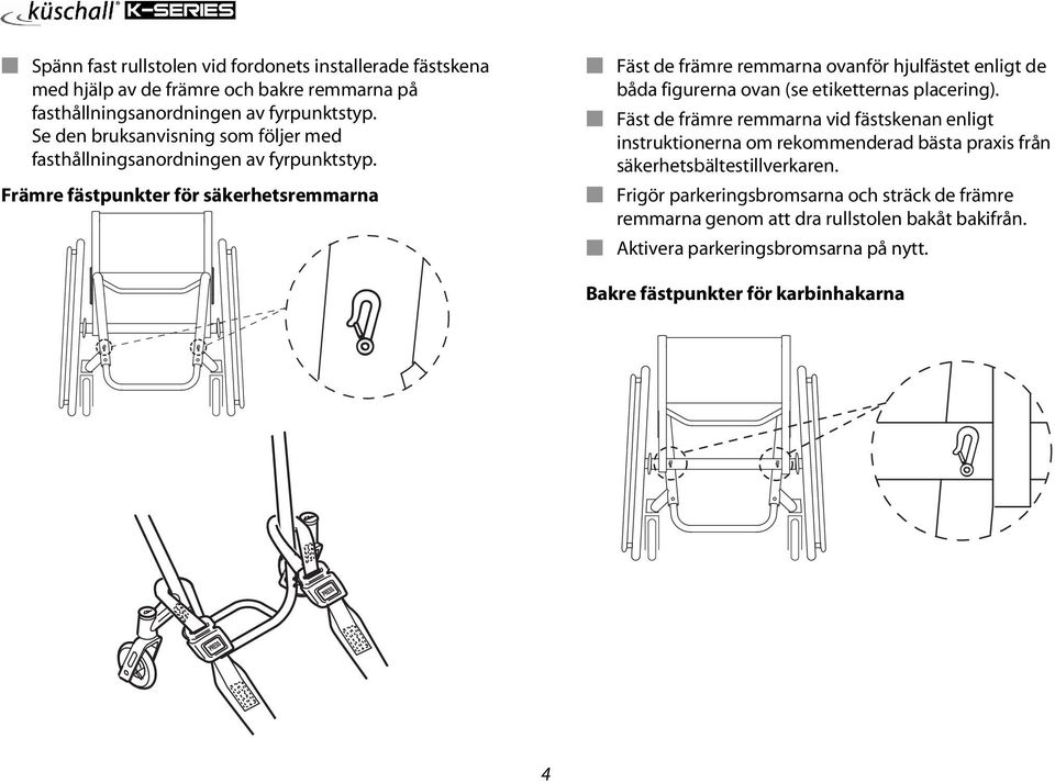 Främre fästpunkter för säkerhetsremmarna Fäst de främre remmarna ovanför hjulfästet enligt de båda figurerna ovan (se etiketternas placering).