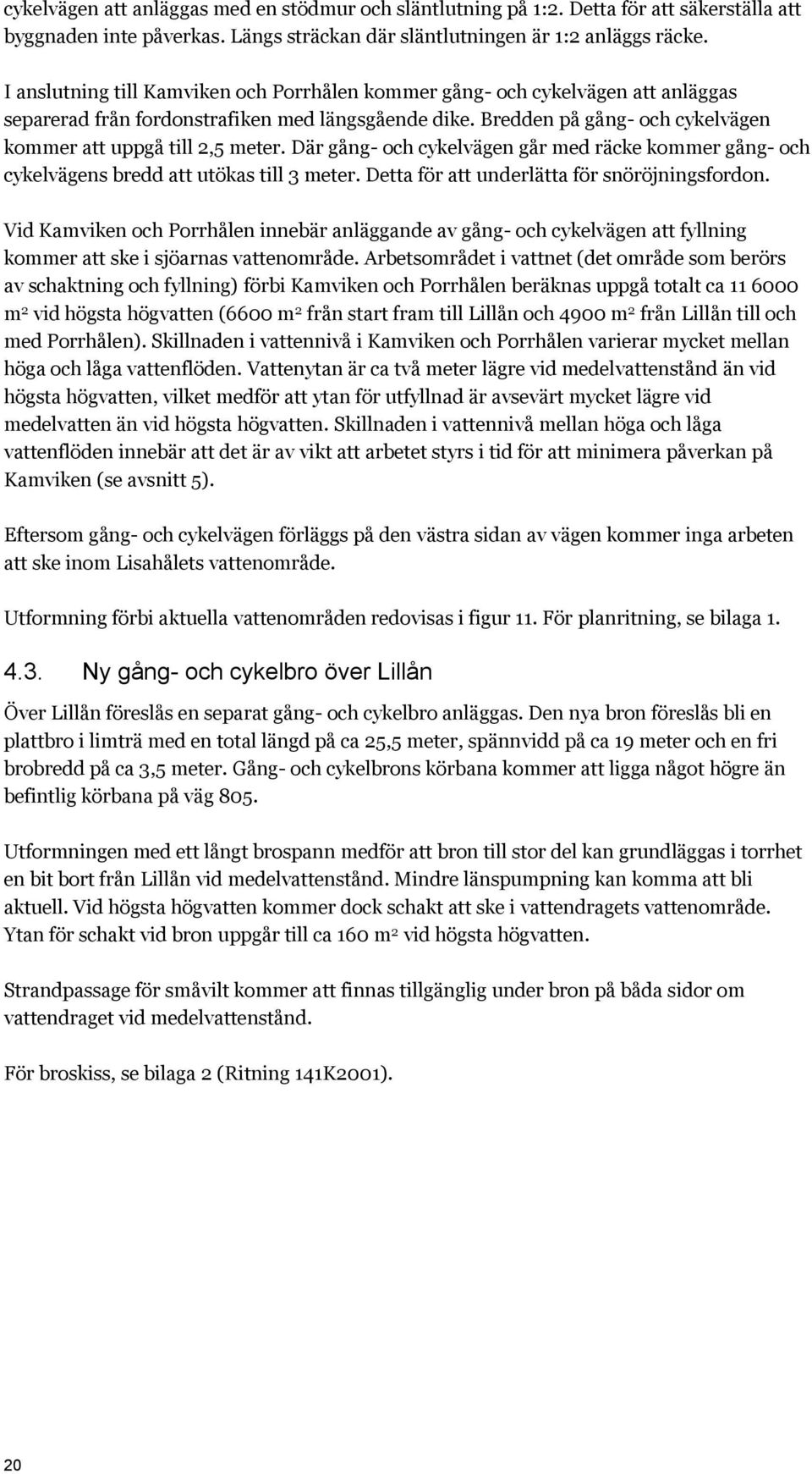 Där gång- och cykelvägen går med räcke kommer gång- och cykelvägens bredd att utökas till 3 meter. Detta för att underlätta för snöröjningsfordon.