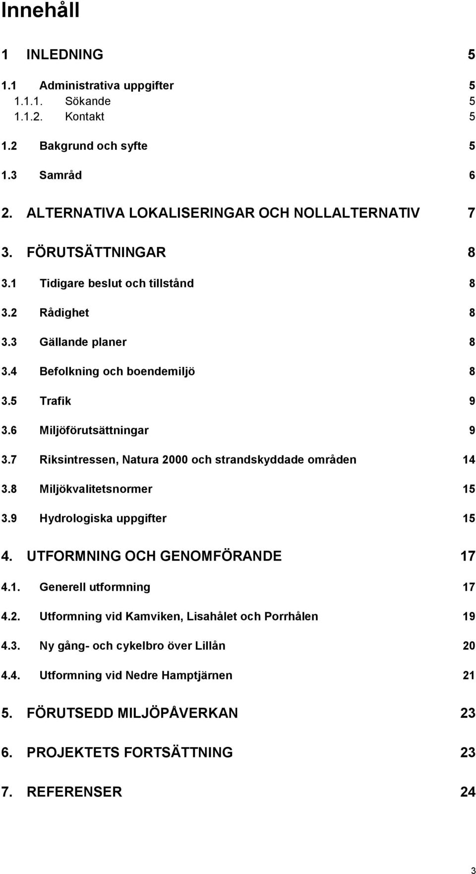 7 Riksintressen, Natura 2000 och strandskyddade områden 14 3.8 Miljökvalitetsnormer 15 3.9 Hydrologiska uppgifter 15 4. UTFORMNING OCH GENOMFÖRANDE 17 4.1. Generell utformning 17 4.2. Utformning vid Kamviken, Lisahålet och Porrhålen 19 4.