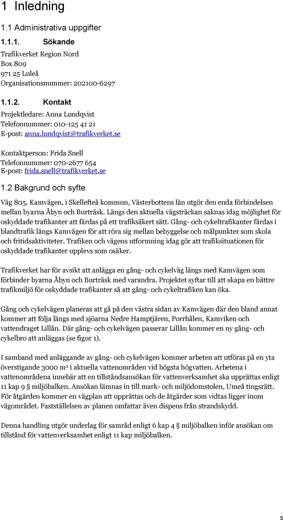 2 Bakgrund och syfte Väg 805, Kamvägen, i Skellefteå kommun, Västerbottens län utgör den enda förbindelsen mellan byarna Åbyn och Burträsk.