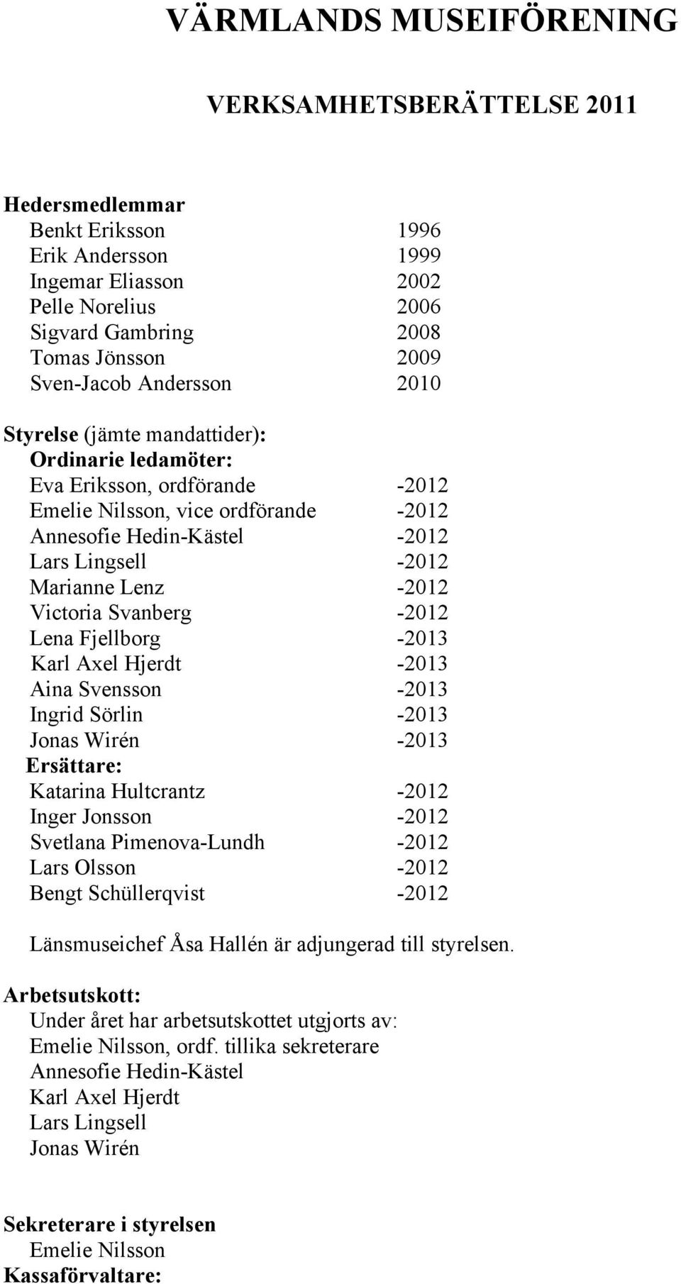 Marianne Lenz -2012 Victoria Svanberg -2012 Lena Fjellborg -2013 Karl Axel Hjerdt -2013 Aina Svensson -2013 Ingrid Sörlin -2013 Jonas Wirén -2013 Ersättare: Katarina Hultcrantz -2012 Inger Jonsson